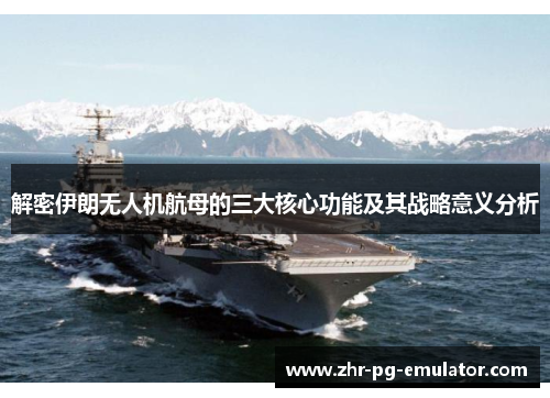 解密伊朗无人机航母的三大核心功能及其战略意义分析