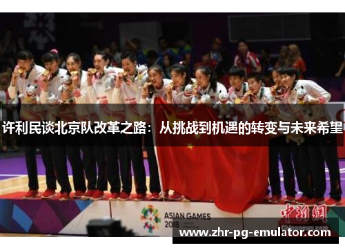 许利民谈北京队改革之路：从挑战到机遇的转变与未来希望