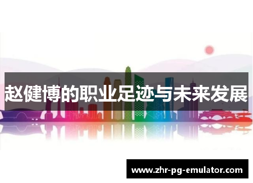 赵健博的职业足迹与未来发展