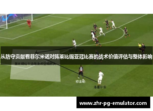 从防守贡献看菲尔米诺对阵莱比锡亚冠比赛的战术价值评估与整体影响 从防守贡献看菲尔米诺对阵莱比锡亚冠比赛的战术价值评估与整体影响