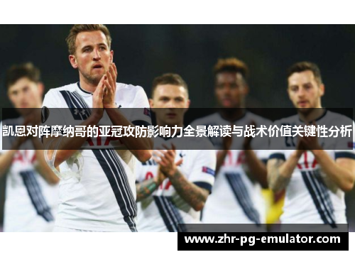 凯恩对阵摩纳哥的亚冠攻防影响力全景解读与战术价值关键性分析 凯恩对阵摩纳哥的亚冠攻防影响力全景解读与战术价值关键性分析