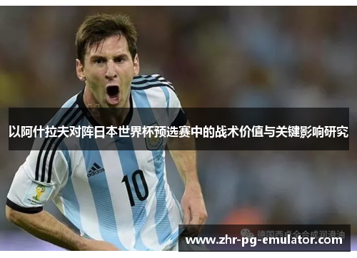 以阿什拉夫对阵日本世界杯预选赛中的战术价值与关键影响研究