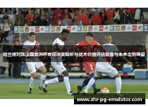 哈兰德对阵法国美洲杯表现深度解析与战术价值评估复盘与未来走势展望