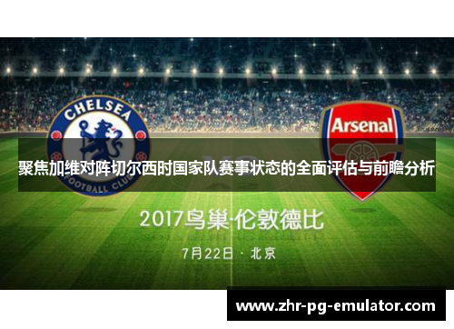 聚焦加维对阵切尔西时国家队赛事状态的全面评估与前瞻分析 聚焦加维对阵切尔西时国家队赛事状态的全面评估与前瞻分析