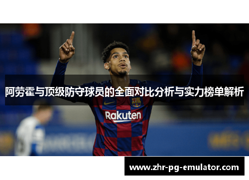 阿劳霍与顶级防守球员的全面对比分析与实力榜单解析