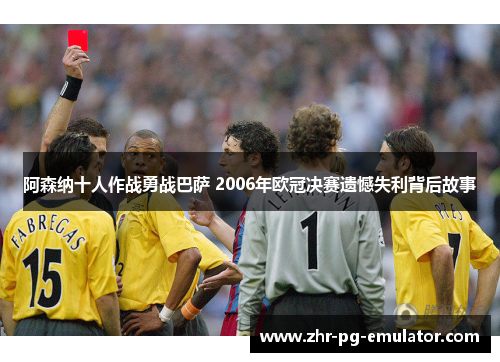 阿森纳十人作战勇战巴萨 2006年欧冠决赛遗憾失利背后故事