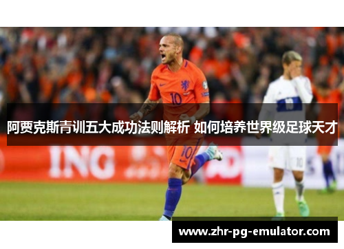 阿贾克斯青训五大成功法则解析 如何培养世界级足球天才