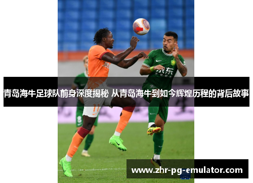 青岛海牛足球队前身深度揭秘 从青岛海牛到如今辉煌历程的背后故事