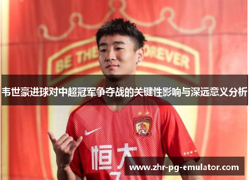 韦世豪进球对中超冠军争夺战的关键性影响与深远意义分析 韦世豪进球对中超冠军争夺战的关键性影响与深远意义分析