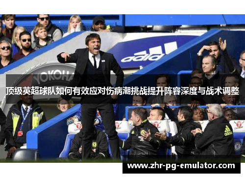 顶级英超球队如何有效应对伤病潮挑战提升阵容深度与战术调整