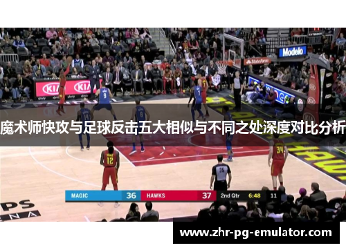 魔术师快攻与足球反击五大相似与不同之处深度对比分析