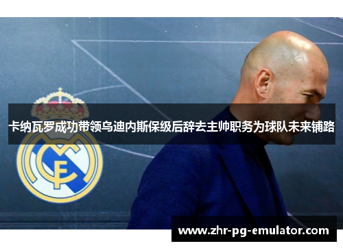 卡纳瓦罗成功带领乌迪内斯保级后辞去主帅职务为球队未来铺路