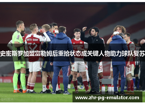 史密斯罗加盟富勒姆后重拾状态成关键人物助力球队复苏