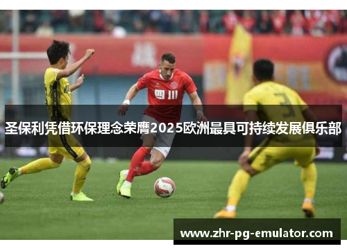 圣保利凭借环保理念荣膺2025欧洲最具可持续发展俱乐部 圣保利凭借环保理念荣膺2025欧洲最具可持续发展俱乐部