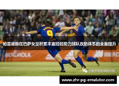 帕雷德斯在巴萨女足积累丰富经验助力球队攻防体系的全面提升