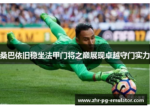 桑巴依旧稳坐法甲门将之巅展现卓越守门实力