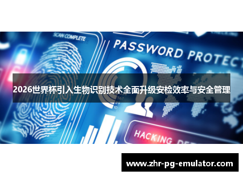 2026世界杯引入生物识别技术全面升级安检效率与安全管理 2026世界杯引入生物识别技术全面升级安检效率与安全管理
