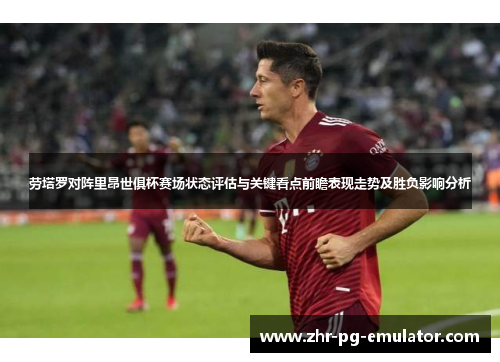 劳塔罗对阵里昂世俱杯赛场状态评估与关键看点前瞻表现走势及胜负影响分析