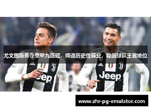 尤文图斯勇夺意甲九连冠，缔造历史性霸业，稳固球队王者地位