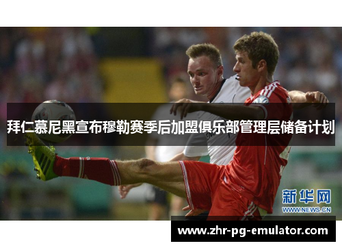 拜仁慕尼黑宣布穆勒赛季后加盟俱乐部管理层储备计划