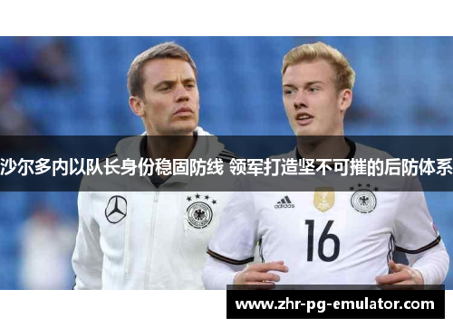 沙尔多内以队长身份稳固防线 领军打造坚不可摧的后防体系