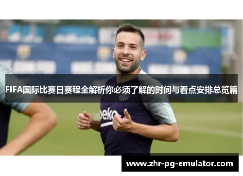 FIFA国际比赛日赛程全解析你必须了解的时间与看点安排总览篇