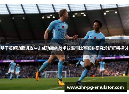 基于英超边路进攻冲击成功率的战术效率与比赛影响研究分析框架探讨 基于英超边路进攻冲击成功率的战术效率与比赛影响研究分析框架探讨