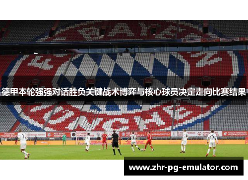 德甲本轮强强对话胜负关键战术博弈与核心球员决定走向比赛结果