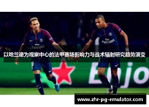 以哈兰德为观察中心的法甲赛场影响力与战术辐射研究趋势演变 以哈兰德为观察中心的法甲赛场影响力与战术辐射研究趋势演变