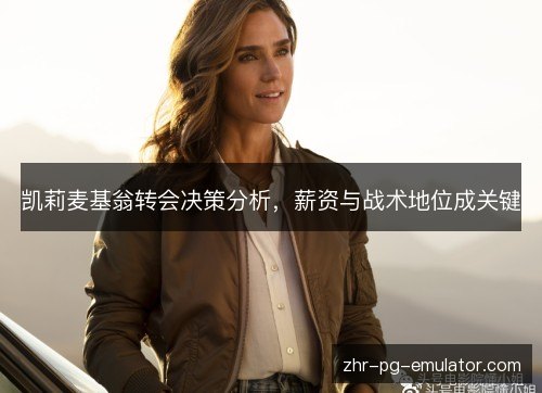 凯莉麦基翁转会决策分析,薪资与战术地位成关键 凯莉麦基翁转会决策分析,薪资与战术地位成关键