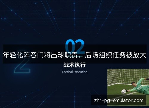 年轻化阵容门将出球职责,后场组织任务被放大 年轻化阵容门将出球职责,后场组织任务被放大