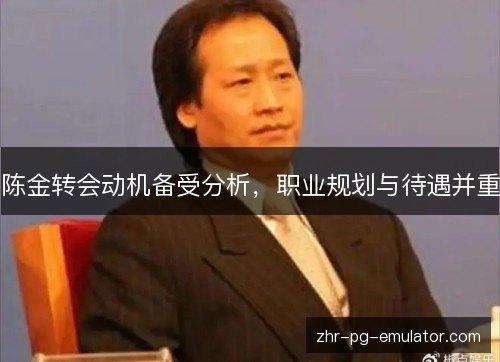 陈金转会动机备受分析，职业规划与待遇并重